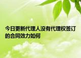 今日更新代理人没有代理权签订的合同效力如何