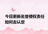 今日更新名誉侵权责任如何去认定