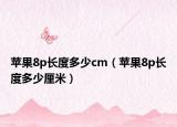 苹果8p长度多少cm（苹果8p长度多少厘米）