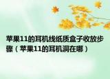 苹果11的耳机线纸质盒子收放步骤（苹果11的耳机洞在哪）