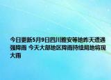 今日更新5月9日四川雅安等地昨天遭遇强降雨 今天大部地区降雨持续局地将现大雨
