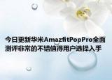 今日更新华米AmazfitPopPro全面测评非常的不错值得用户选择入手