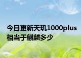 今日更新天玑1000plus相当于麒麟多少