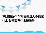今日更新2022年谷雨这天不能做什么 谷雨日有什么禁忌吗