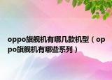 oppo旗舰机有哪几款机型（oppo旗舰机有哪些系列）