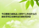 今日更新行政执法人员对个人作出什么行政处罚可以当场作出行政处罚决定