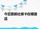 今日更新社保卡在哪激活