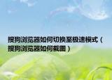 搜狗浏览器如何切换至极速模式（搜狗浏览器如何截图）