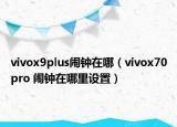 vivox9plus闹钟在哪（vivox70pro 闹钟在哪里设置）