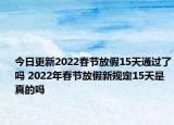 今日更新2022春节放假15天通过了吗 2022年春节放假新规定15天是真的吗