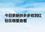 今日更新拼多多收到红包在哪里查看