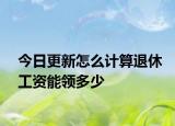 今日更新怎么计算退休工资能领多少