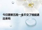 今日更新五险一金不交了钱能退出来吗