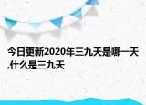 今日更新2020年三九天是哪一天,什么是三九天