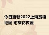 今日更新2022上海赏樱地图 附樱花位置