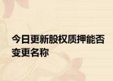 今日更新股权质押能否变更名称