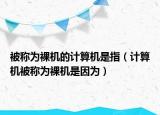 被称为裸机的计算机是指（计算机被称为裸机是因为）