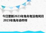 今日更新2023年兔年有没有闰月 2023年兔年命咋样