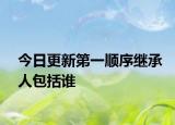 今日更新第一顺序继承人包括谁