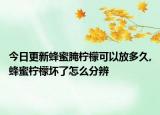 今日更新蜂蜜腌柠檬可以放多久,蜂蜜柠檬坏了怎么分辨