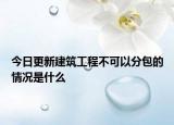 今日更新建筑工程不可以分包的情况是什么