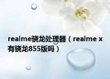 realme骁龙处理器（realme x有骁龙855版吗）