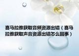 喜马拉雅获取音频资源出错（喜马拉雅获取声音资源出错怎么回事）