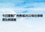 今日更新广州黄埔2022年社保缴费比例调整