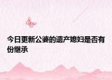 今日更新公婆的遗产媳妇是否有份继承