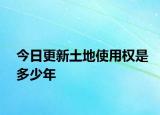 今日更新土地使用权是多少年