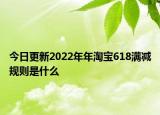 今日更新2022年年淘宝618满减规则是什么