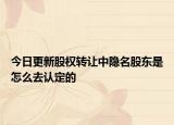 今日更新股权转让中隐名股东是怎么去认定的