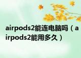 airpods2能连电脑吗（airpods2能用多久）