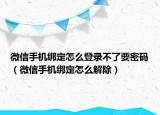 微信手机绑定怎么登录不了要密码（微信手机绑定怎么解除）
