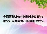今日更新vivox60和小米11Pro哪个好这两款手机的区别是什么