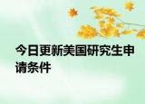 今日更新美国研究生申请条件