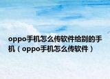oppo手机怎么传软件给别的手机（oppo手机怎么传软件）
