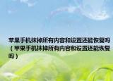 苹果手机抹掉所有内容和设置还能恢复吗（苹果手机抹掉所有内容和设置还能恢复吗）