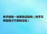 快手提现一定要验证码吗（快手怎样提现才不要验证码）