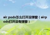 air pods怎么打开没弹窗（airpods打开没有弹窗）