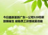今日最新更新广东一公司520带薪放假催生 鼓励员工谈情说爱造娃