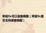 荣耀9x可以语音唤醒（荣耀9x是否支持语音唤醒）