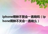 iphone闹钟不管会一直响吗（iphone闹钟不关会一直响么）