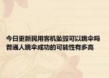 今日更新民用客机坠毁可以跳伞吗 普通人跳伞成功的可能性有多高