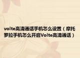 volte高清通话手机怎么设置（摩托罗拉手机怎么开启Volte高清通话）