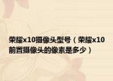 荣耀x10摄像头型号（荣耀x10前置摄像头的像素是多少）