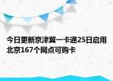 今日更新京津冀一卡通25日启用北京167个网点可购卡