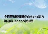 今日更新查找我的iphone对方知道吗 iphone小知识