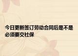 今日更新签订劳动合同后是不是必须要交社保