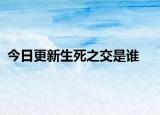 今日更新生死之交是谁
